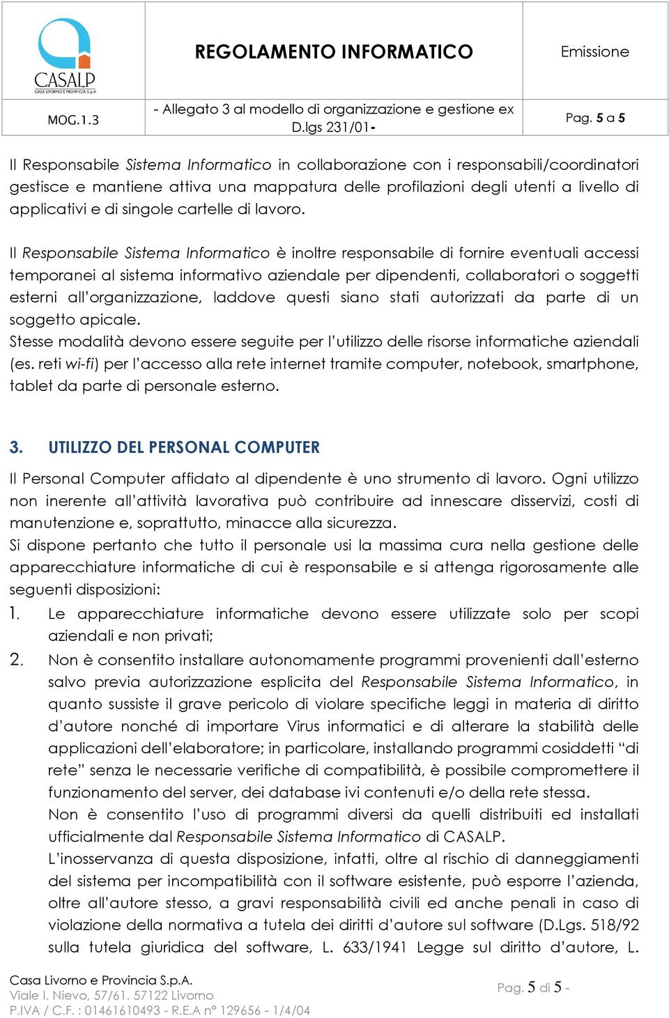 Il Responsabile Sistema Informatico è inoltre responsabile di fornire eventuali accessi temporanei al sistema informativo aziendale per dipendenti, collaboratori o soggetti esterni all