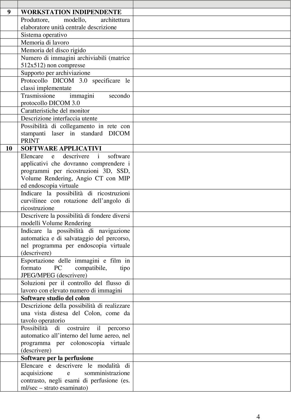 0 Caratteristiche del monitor Descrizione interfaccia utente Possibilità di collegamento in rete con stampanti laser in standard DICOM PRINT 10 SOFTWARE APPLICATIVI Elencare e descrivere i software