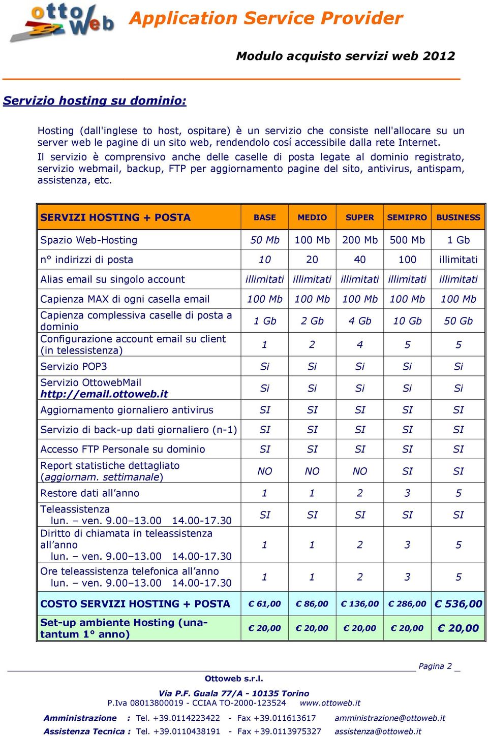 SERVIZI HOSTING + POSTA BASE MEDIO SUPER SEMIPRO BUSINESS Spazio Web-Hosting 50 Mb 100 Mb 200 Mb 500 Mb 1 Gb n indirizzi di posta 10 20 40 100 illimitati Alias email su singolo account illimitati