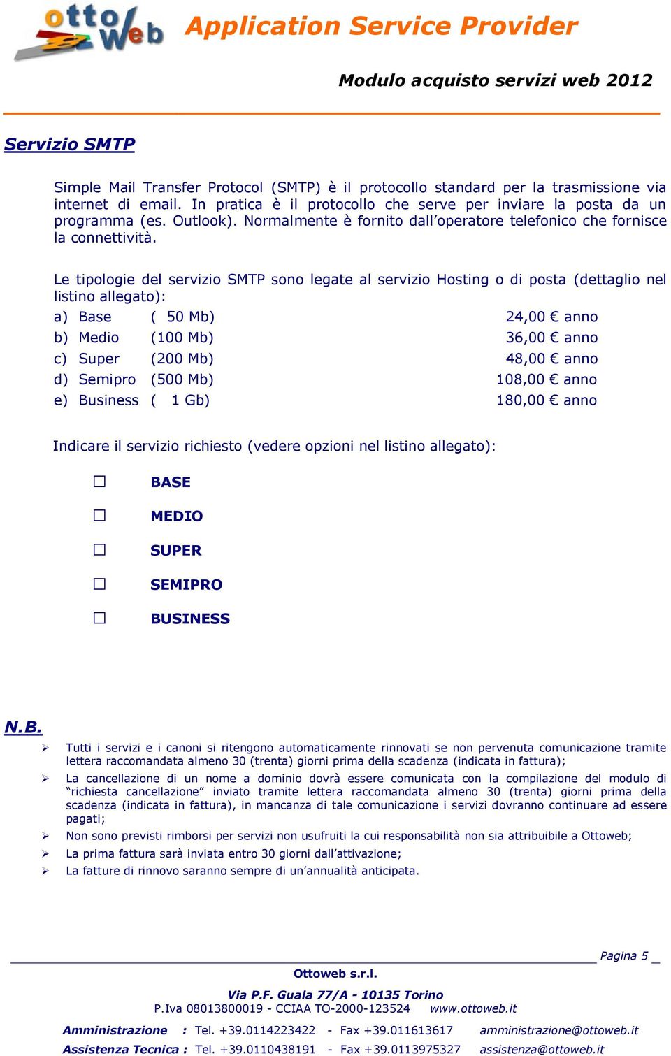 Le tipologie del servizio SMTP sono legate al servizio Hosting o di posta (dettaglio nel listino allegato): a) Base ( 50 Mb) 24,00 anno b) Medio (100 Mb) 36,00 anno c) Super (200 Mb) 48,00 anno d)