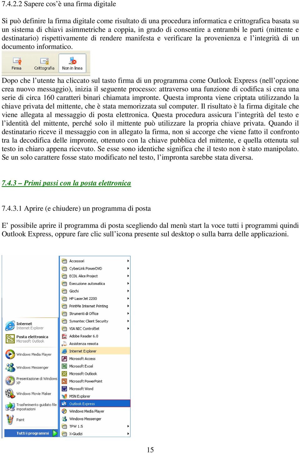 consentire a entrambi le parti (mittente e destinatario) rispettivamente di rendere manifesta e verificare la provenienza e l integrità di un documento informatico.