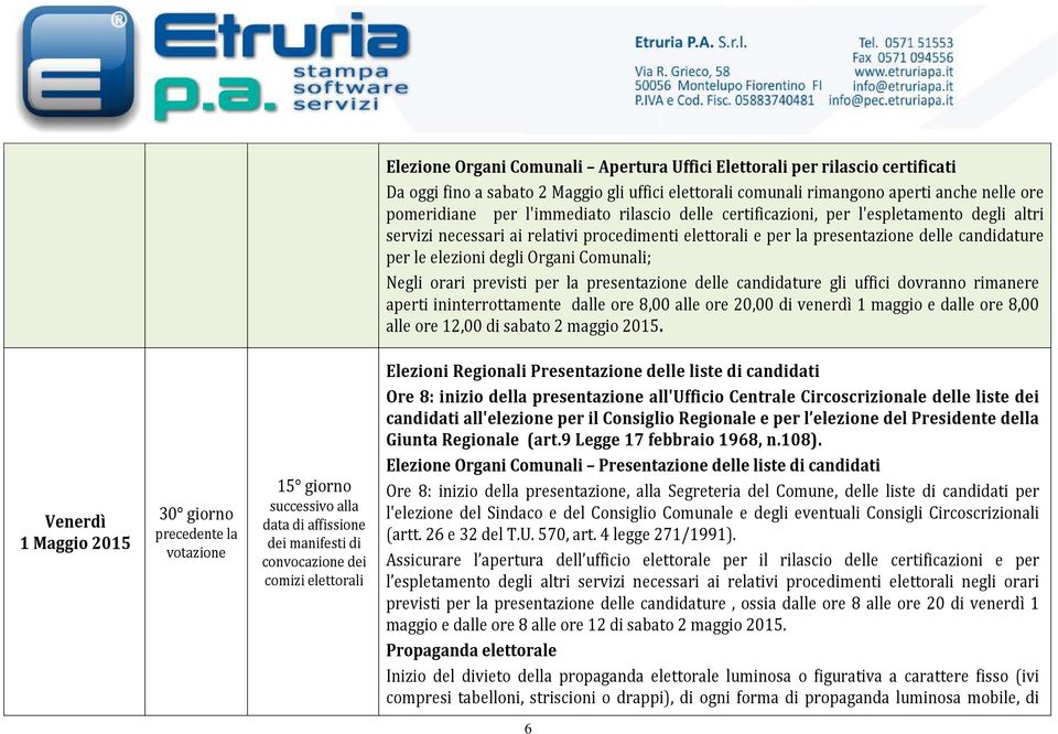 Negli orari previsti per la presentazione delle candidature gli uffici dovranno rimanere aperti ininterrottamente dalle ore 8,00 alle ore 20,00 di venerdì 1 maggio e dalle ore 8,00 alle ore 12,00 di