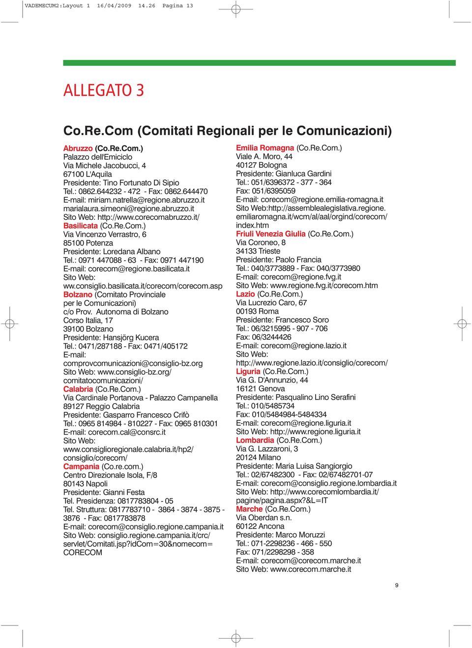 ) Via Vincenzo Verrastro, 6 85100 Potenza Presidente: Loredana Albano Tel.: 0971 447088-63 - Fax: 0971 447190 E-mail: corecom@regione.basilicata.it Sito Web: ww.consiglio.basilicata.it/corecom/corecom.