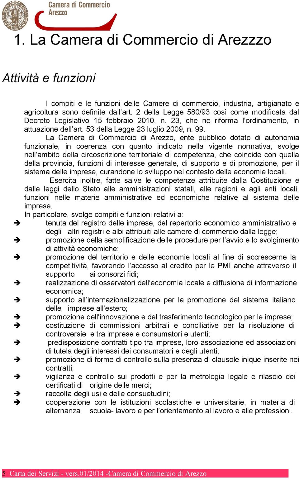 La Camera di Commercio di Arezzo, ente pubblico dotato di autonomia funzionale, in coerenza con quanto indicato nella vigente normativa, svolge nell ambito della circoscrizione territoriale di