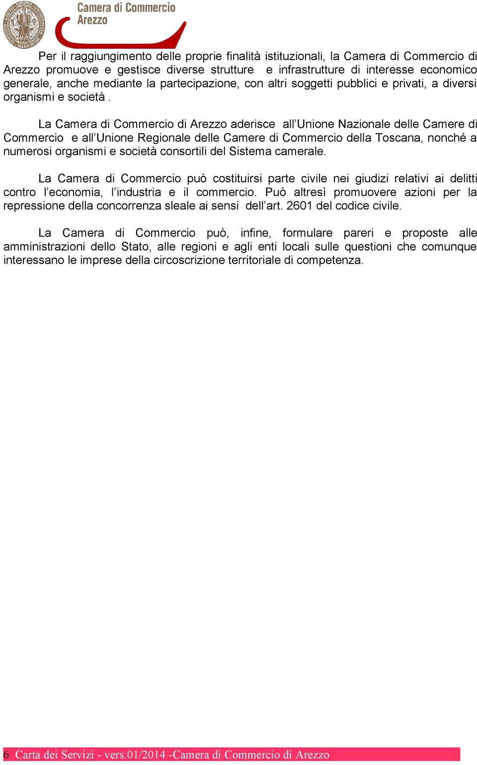La Camera di Commercio di Arezzo aderisce all Unione Nazionale delle Camere di Commercio e all Unione Regionale delle Camere di Commercio della Toscana, nonché a numerosi organismi e società