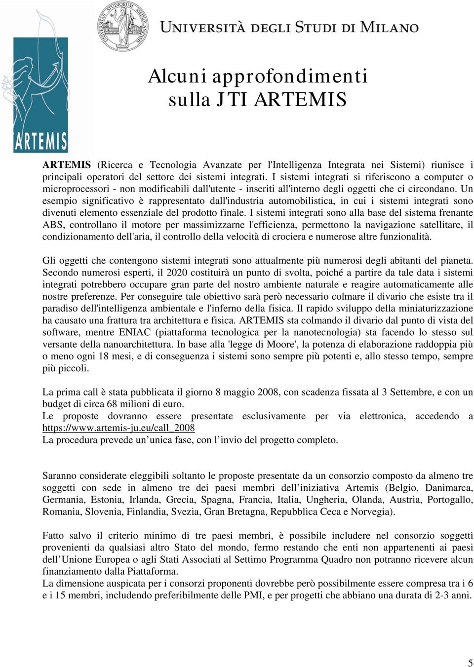 Un esempio significativo è rappresentato dall'industria automobilistica, in cui i sistemi integrati sono divenuti elemento essenziale del prodotto finale.