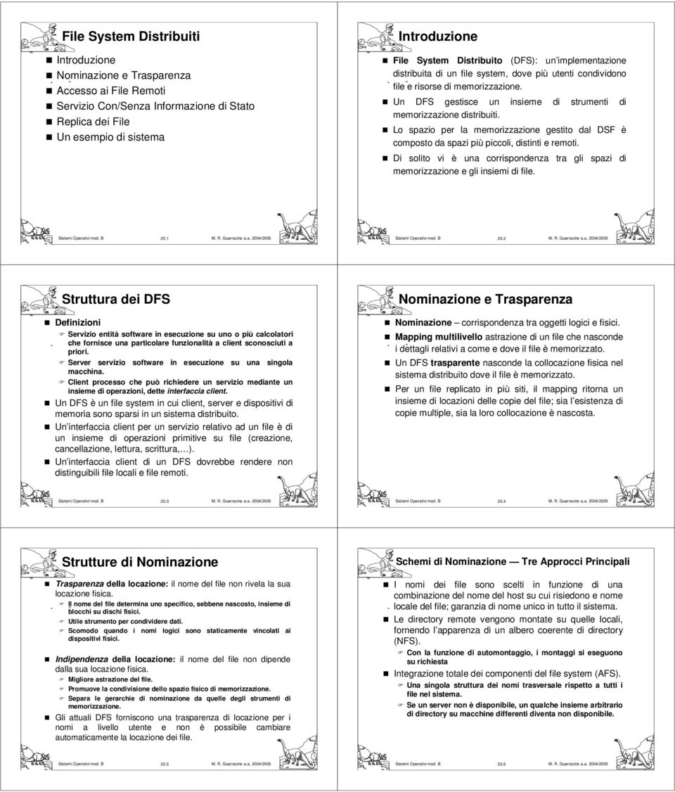 Un DFS gestisce un insieme di strumenti di memorizzazione distribuiti. Lo spazio per la memorizzazione gestito dal DSF è composto da spazi più piccoli, distinti e remoti.