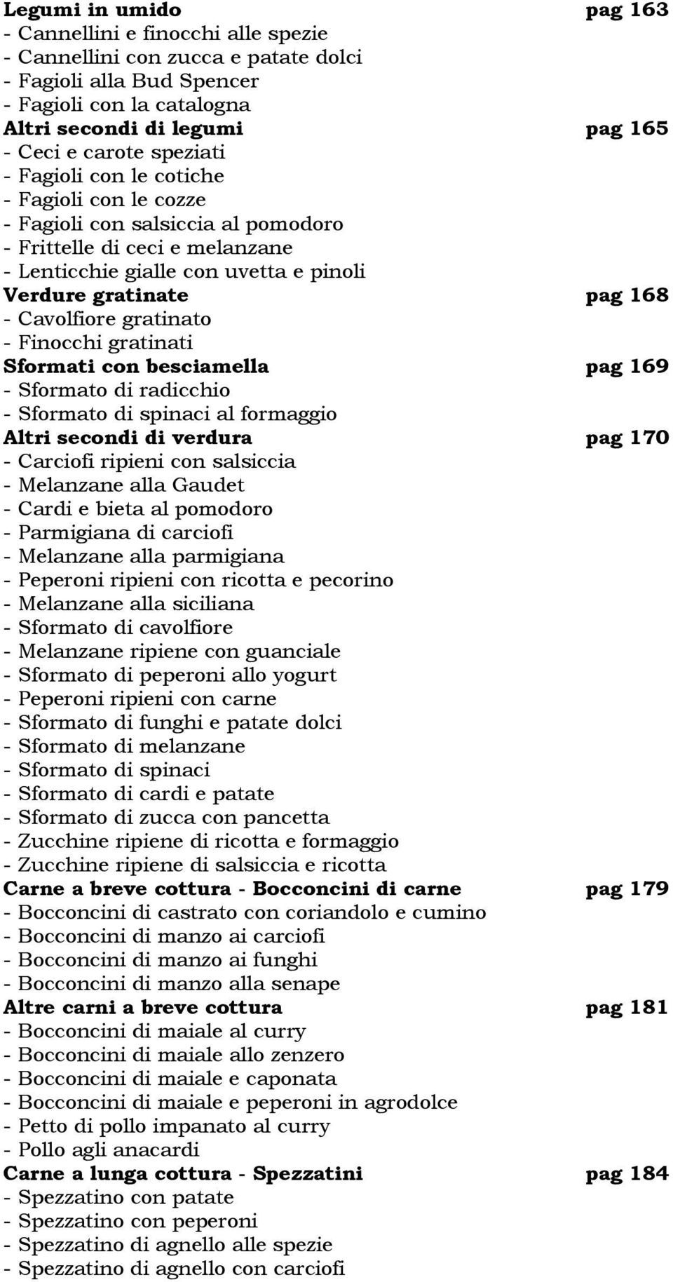 Cavolfiore gratinato - Finocchi gratinati Sformati con besciamella pag 169 - Sformato di radicchio - Sformato di spinaci al formaggio Altri secondi di verdura pag 170 - Carciofi ripieni con salsiccia