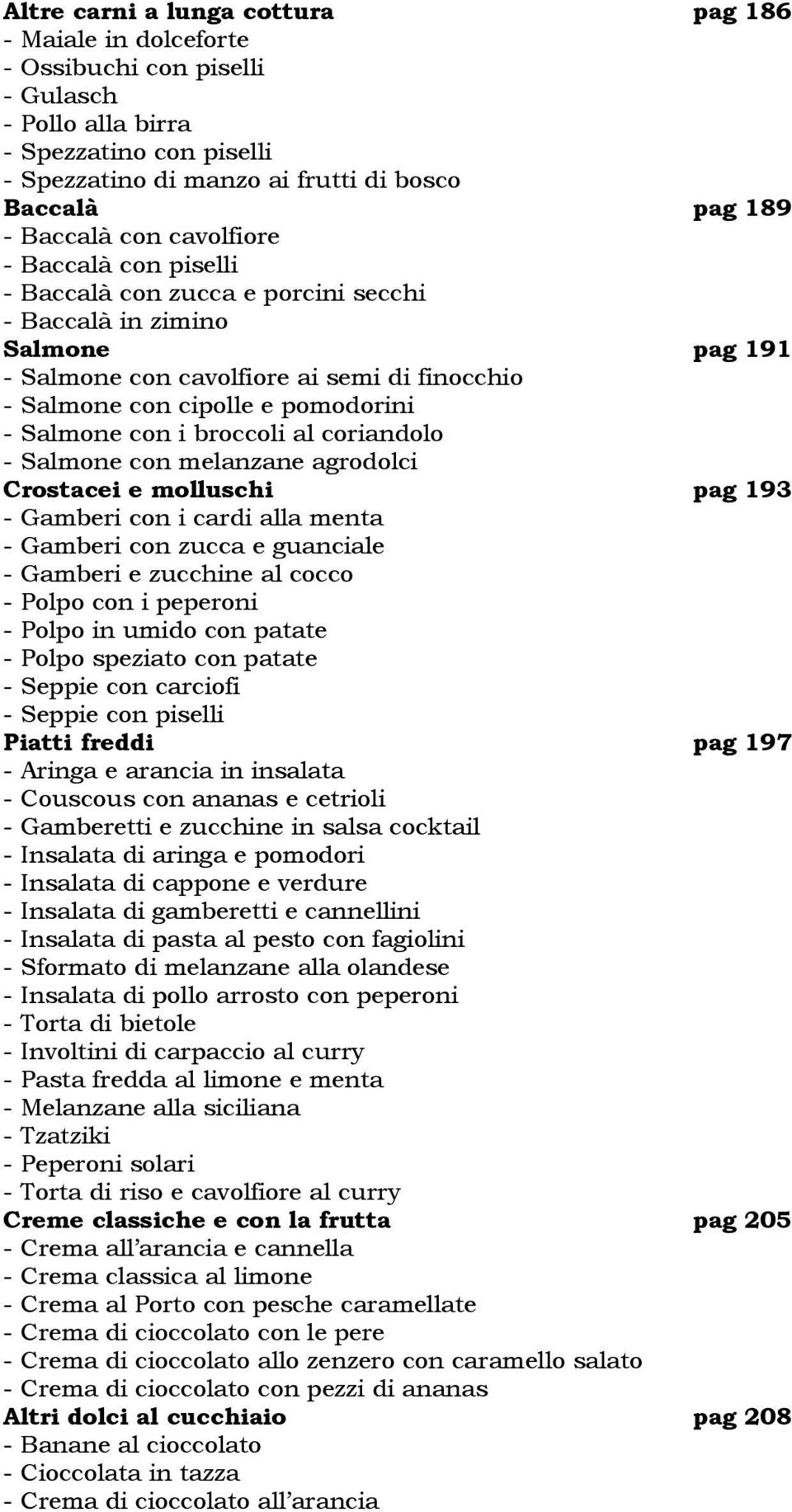 - Salmone con i broccoli al coriandolo - Salmone con melanzane agrodolci Crostacei e molluschi pag 193 - Gamberi con i cardi alla menta - Gamberi con zucca e guanciale - Gamberi e zucchine al cocco -