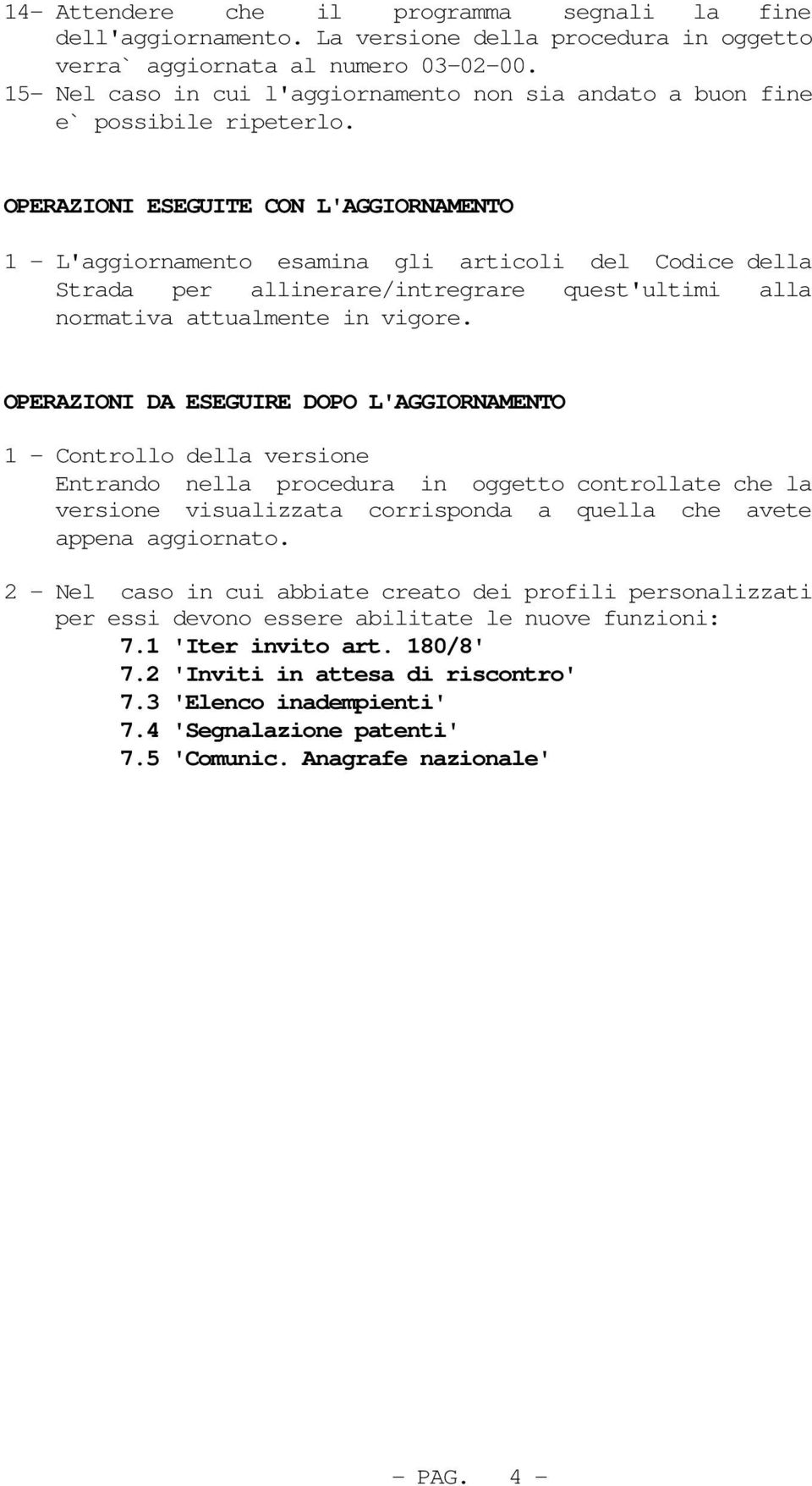 OPERAZIONI ESEGUITE CON L'AGGIORNAMENTO 1 - L'aggiornamento esamina gli articoli del Codice della Strada per allinerare/intregrare quest'ultimi alla normativa attualmente in vigore.