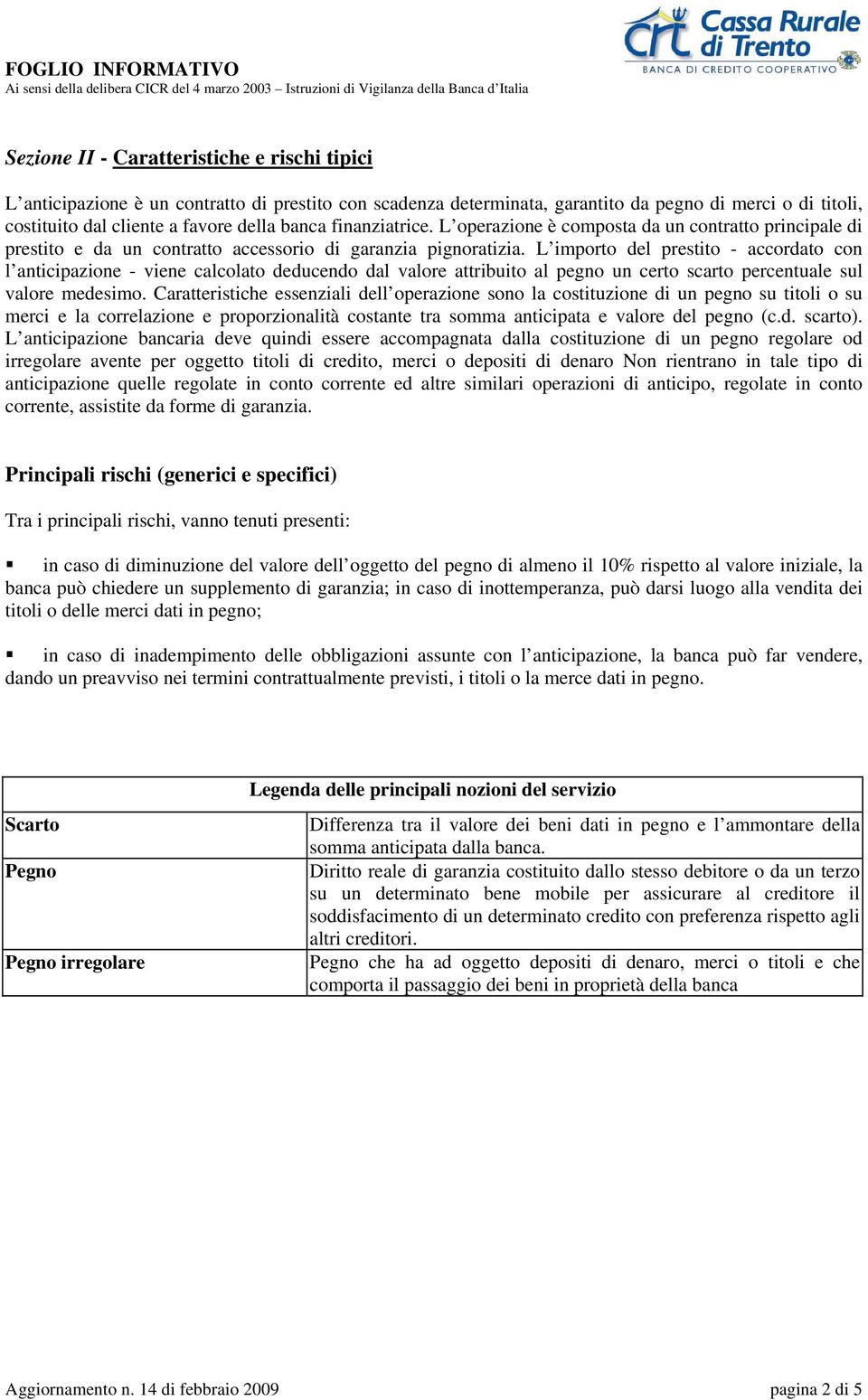 L importo del prestito - accordato con l anticipazione - viene calcolato deducendo dal valore attribuito al pegno un certo scarto percentuale sul valore medesimo.