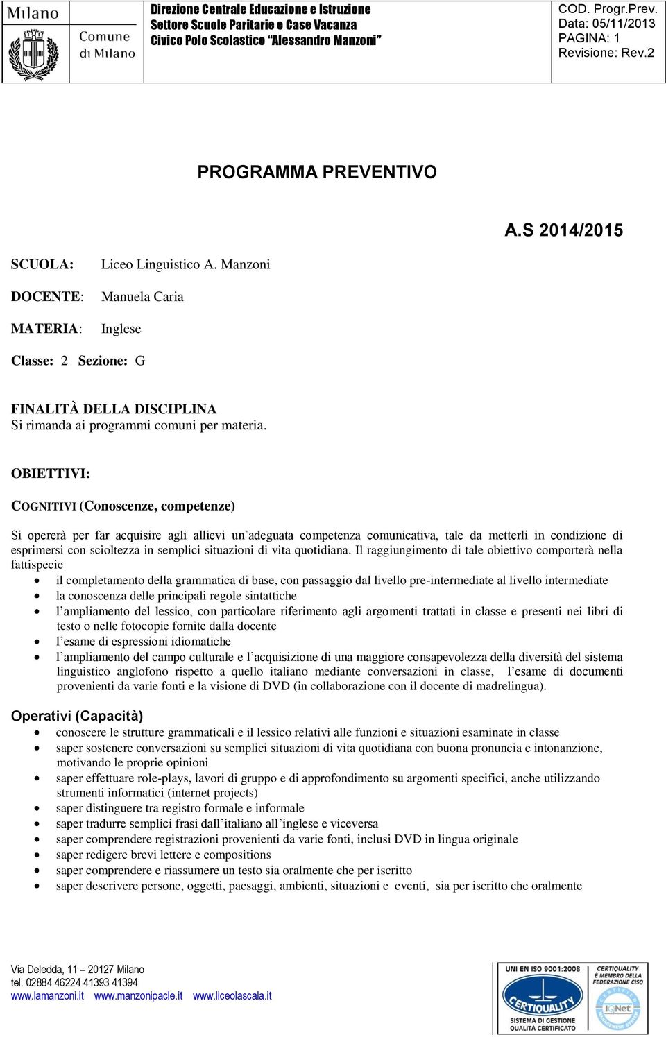 OBIETTIVI: COGNITIVI (Conoscenze, competenze) Si opererà per far acquisire agli allievi un adeguata competenza comunicativa, tale da metterli in condizione di esprimersi con scioltezza in semplici