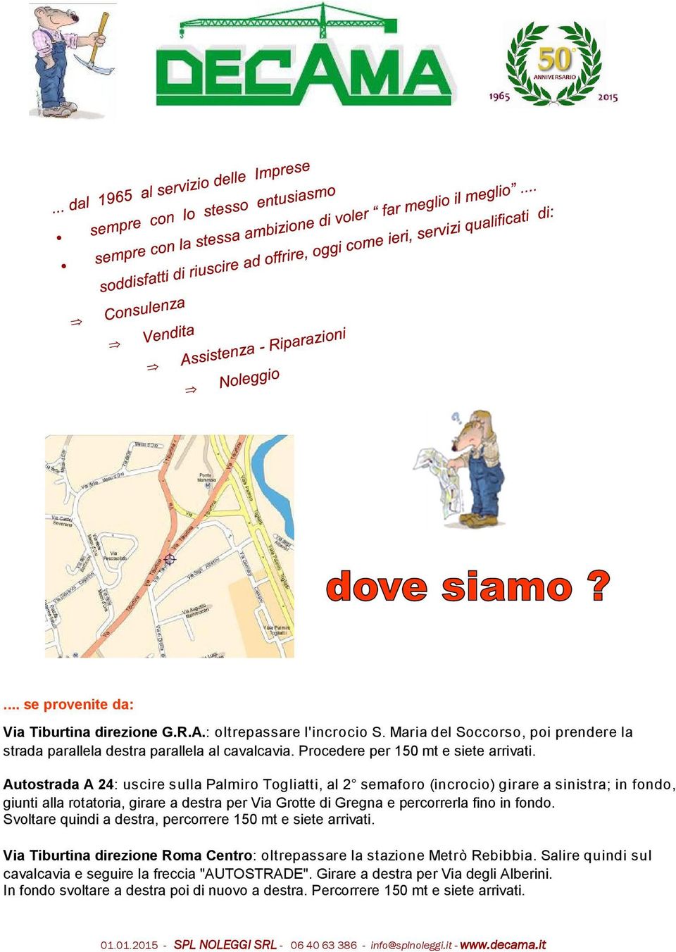 Autostrada A 24: uscire sulla Palmiro Togliatti, al 2 semaforo (incrocio) girare a sinistra; in fondo, giunti alla rotatoria, girare a destra per Via Grotte di Gregna e percorrerla