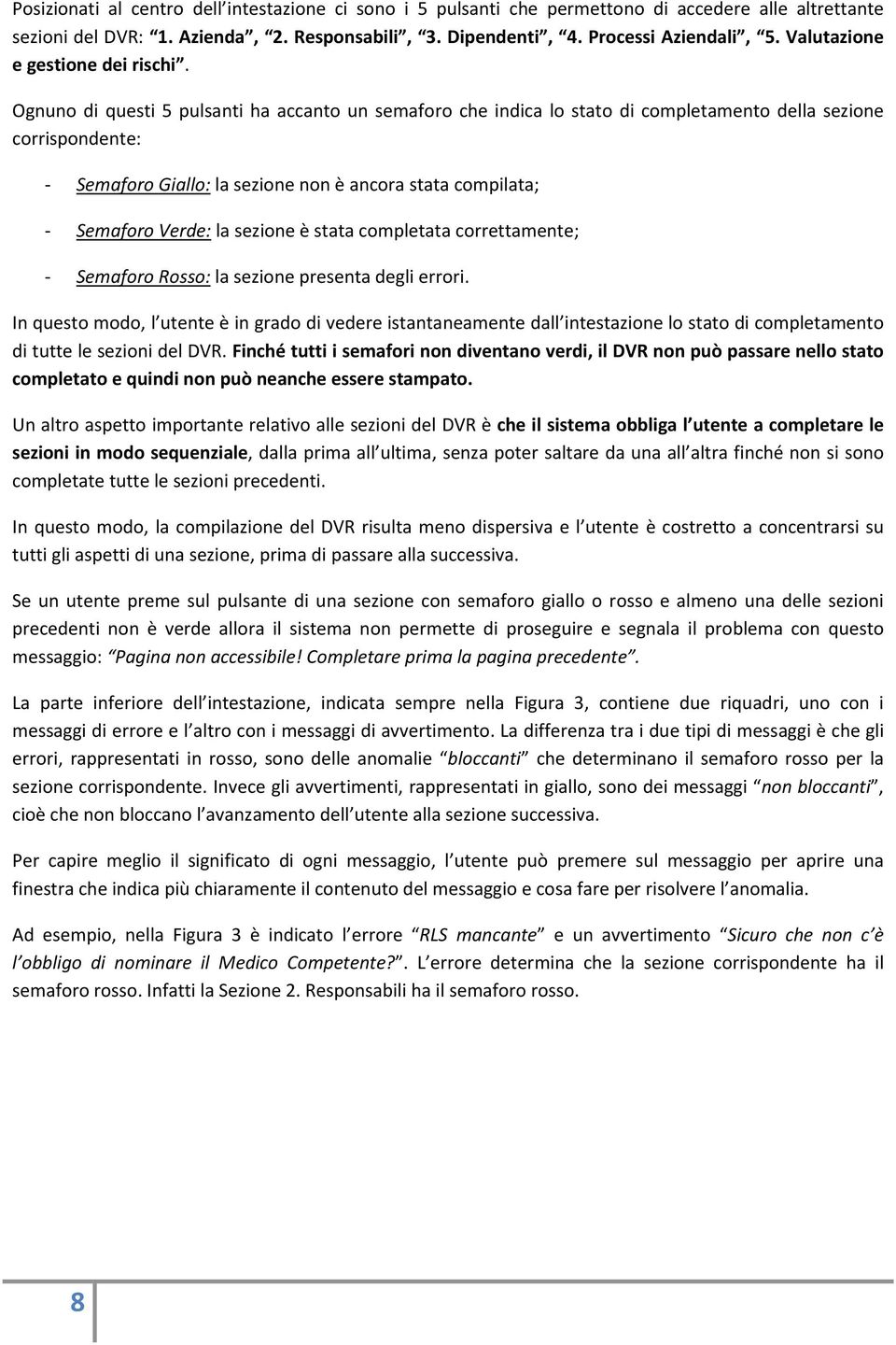 Ognuno di questi 5 pulsanti ha accanto un semaforo che indica lo stato di completamento della sezione corrispondente: Semaforo Giallo: la sezione non è ancora stata compilata; Semaforo Verde: la