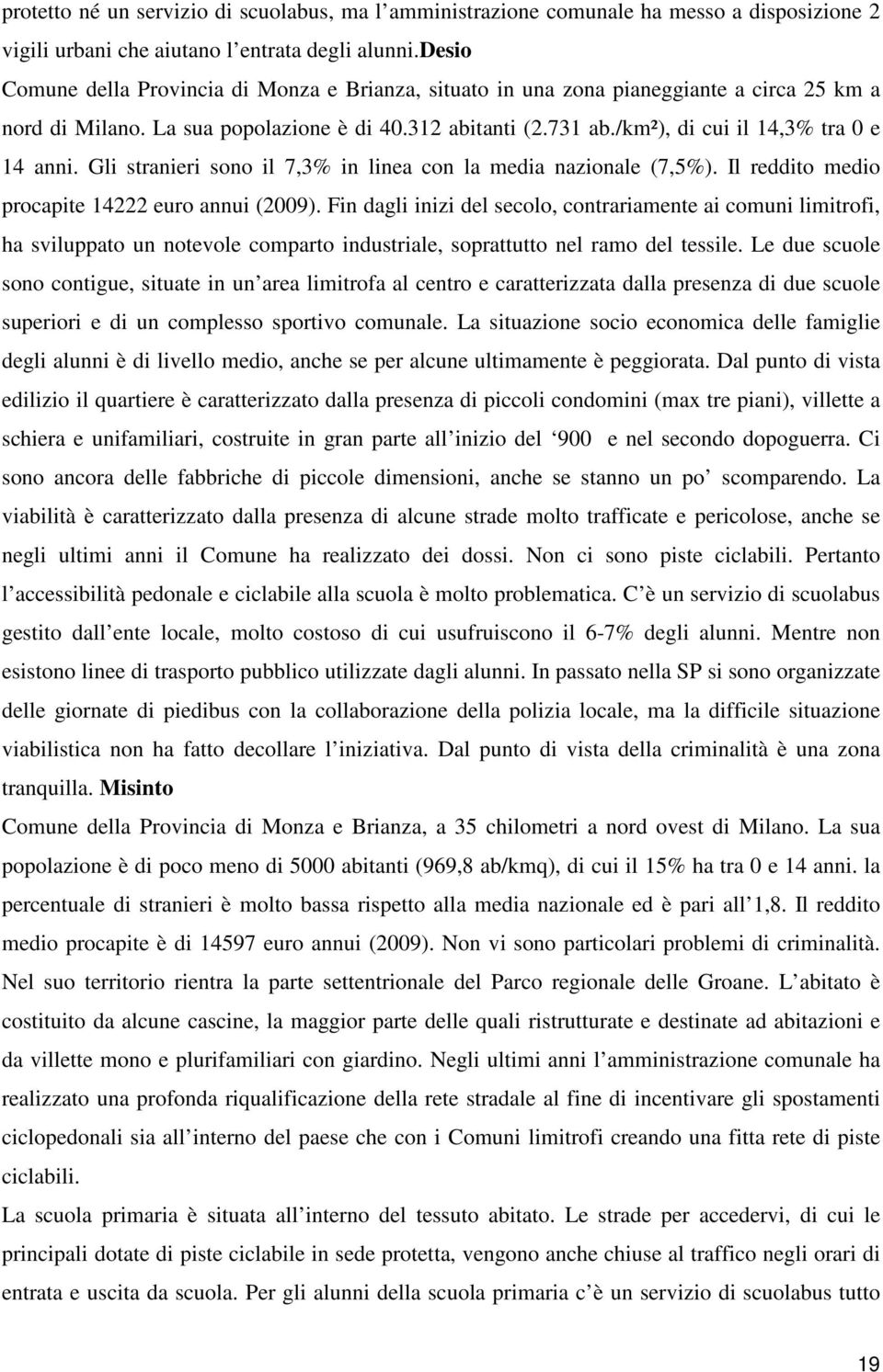 /km²), di cui il 14,3% tra 0 e 14 anni. Gli stranieri sono il 7,3% in linea con la media nazionale (7,5%). Il reddito medio procapite 14222 euro annui (2009).