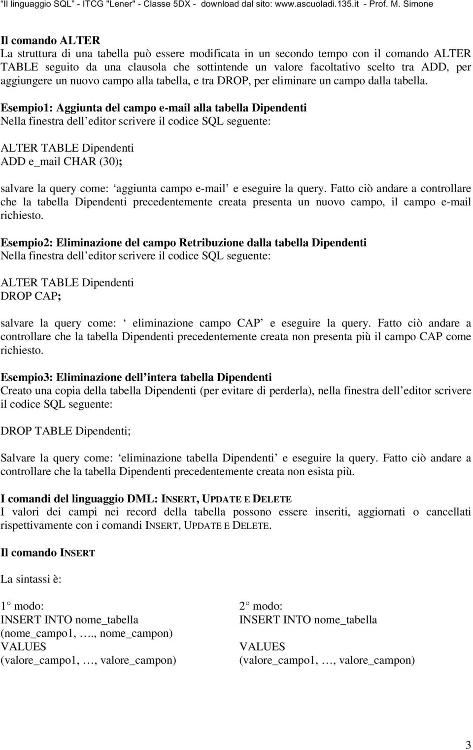 Esempio1: Aggiunta del campo e-mail alla tabella Dipendenti ALTER TABLE Dipendenti ADD e_mail CHAR (30); salvare la query come: aggiunta campo e-mail e eseguire la query.