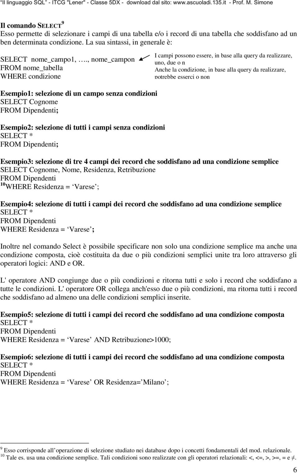 , nome_campon FROM nome_tabella WHERE condizione I campi possono essere, in base alla query da realizzare, uno, due o n Anche la condizione, in base alla query da realizzare, potrebbe esserci o non