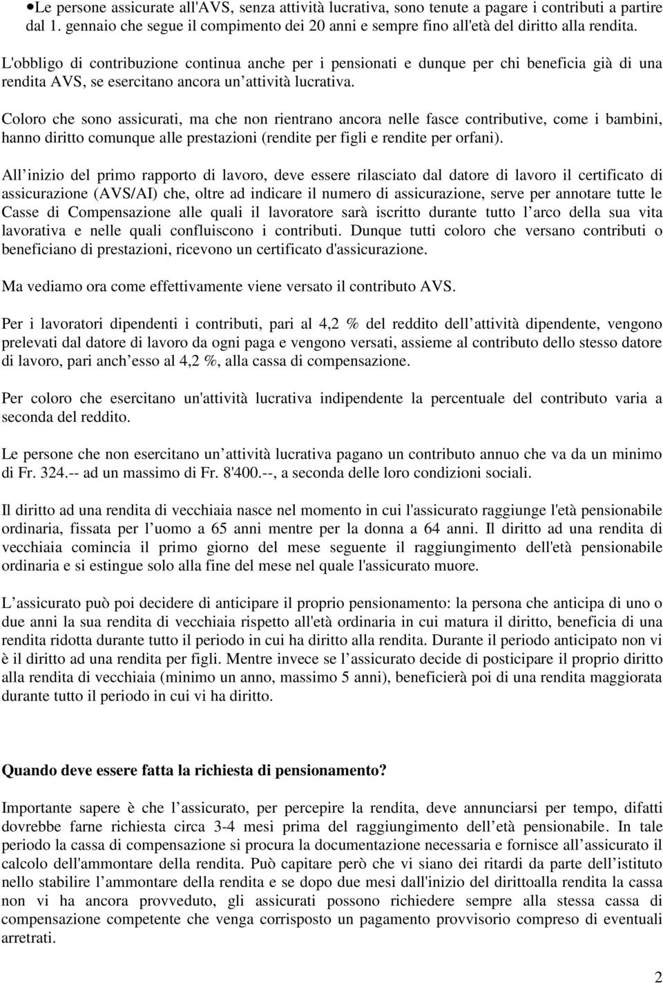 Coloro che sono assicurati, ma che non rientrano ancora nelle fasce contributive, come i bambini, hanno diritto comunque alle prestazioni (rendite per figli e rendite per orfani).