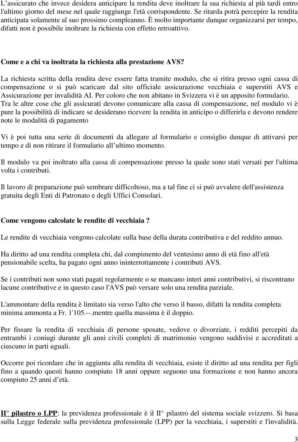 È molto importante dunque organizzarsi per tempo, difatti non è possibile inoltrare la richiesta con effetto retroattivo. Come e a chi va inoltrata la richiesta alla prestazione AVS?