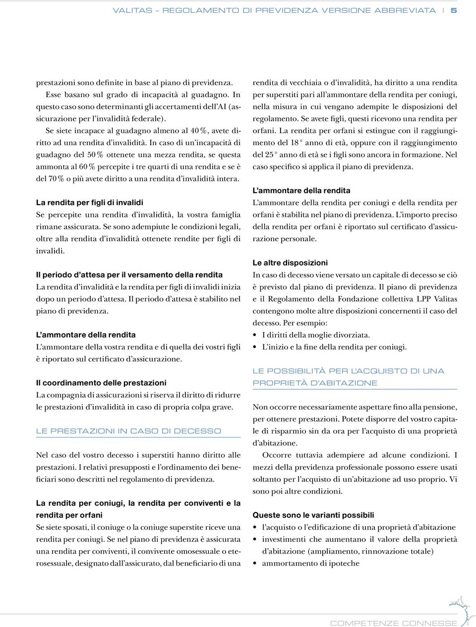 In caso di un incapacità di guadagno del 50 % ottenete una mezza rendita, se questa ammonta al 60 % percepite i tre quarti di una rendita e se è del 70 % o più avete diritto a una rendita d