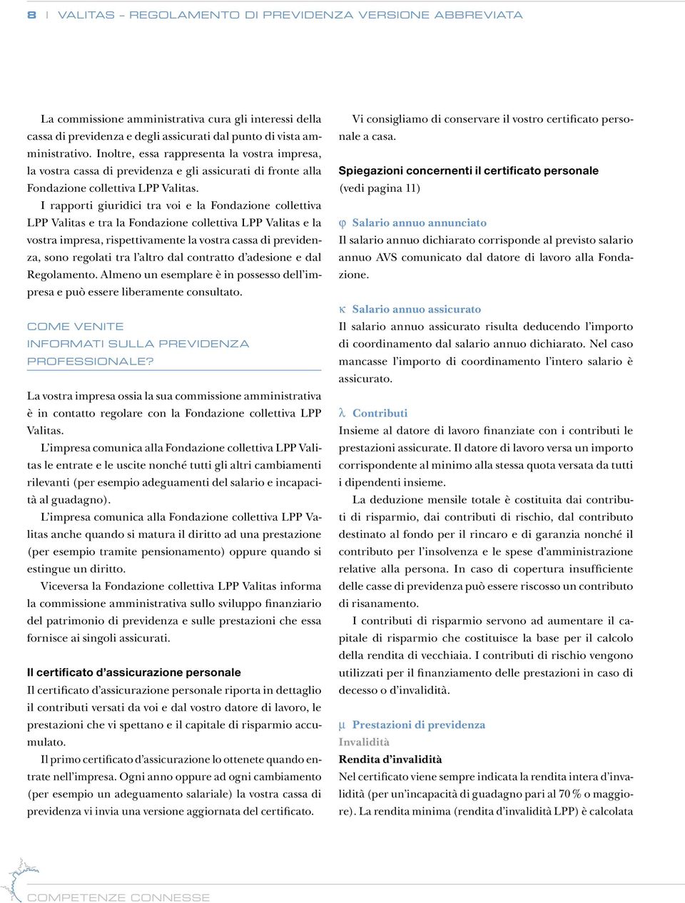 I rapporti giuridici tra voi e la Fondazione collettiva LPP Valitas e tra la Fondazione collettiva LPP Valitas e la vostra impresa, rispettivamente la vostra cassa di previdenza, sono regolati tra l