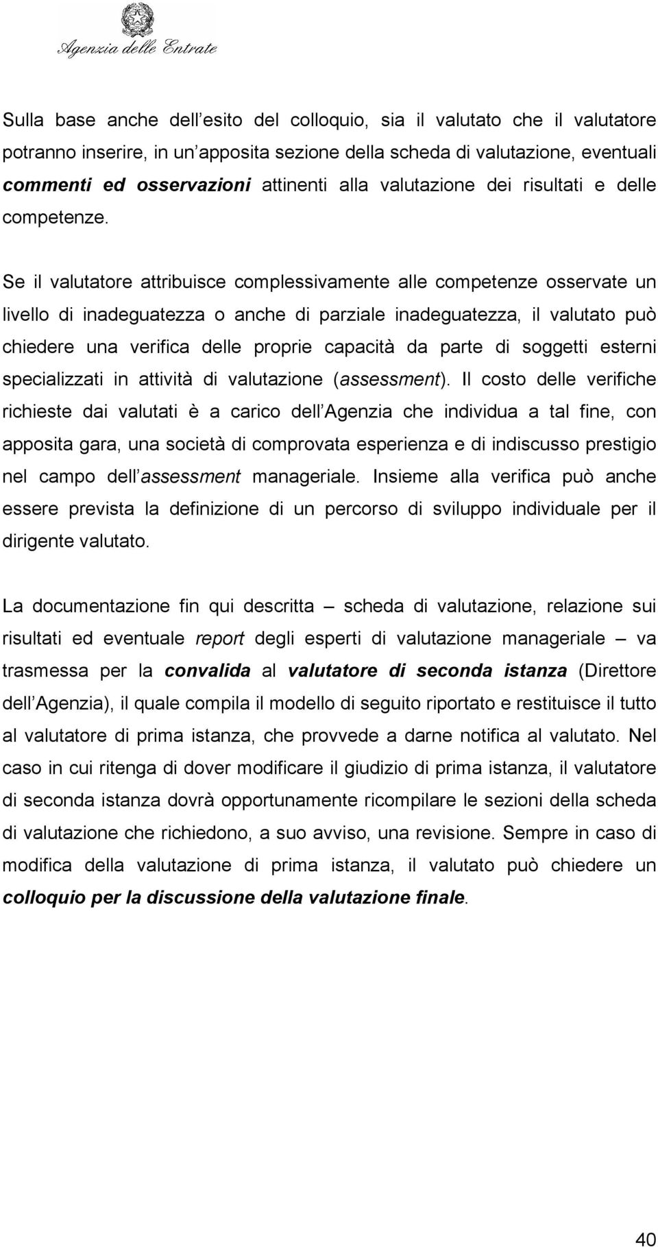 Se il valutatore attribuisce complessivamente alle competenze osservate un livello di inadeguatezza o anche di parziale inadeguatezza, il valutato può chiedere una verifica delle proprie capacità da