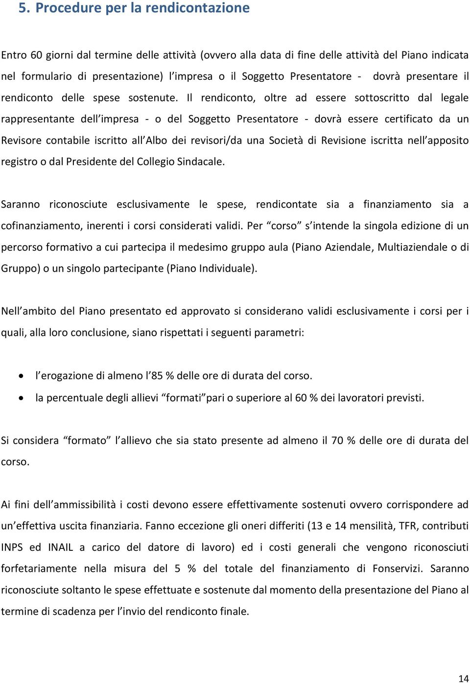 Il rendiconto, oltre ad essere sottoscritto dal legale rappresentante dell impresa - o del Soggetto Presentatore - dovrà essere certificato da un Revisore contabile iscritto all Albo dei revisori/da