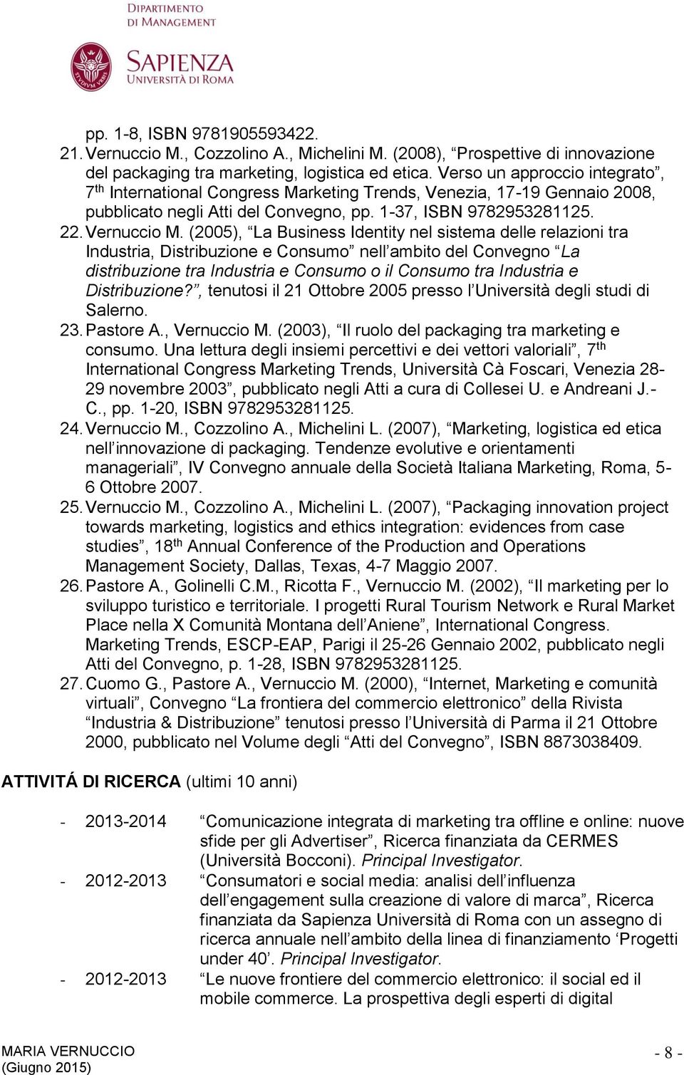 (2005), La Business Identity nel sistema delle relazioni tra Industria, Distribuzione e Consumo nell ambito del Convegno La distribuzione tra Industria e Consumo o il Consumo tra Industria e