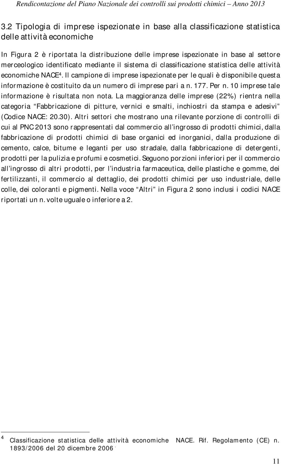 Il campione di imprese ispezionate per le quali è disponibile questa informazione è costituito da un numero di imprese pari a n. 177. Per n. 10 imprese tale informazione è risultata non nota.