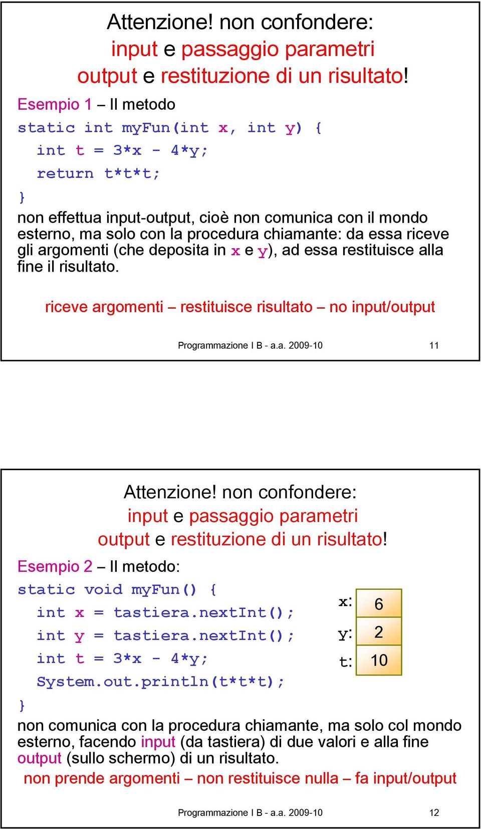 in x e y), ad essa restituisce alla fine il risultato. riceve argomenti restituisce risultato no input/output Programmazione I B - a.a. 009-10 11  Esempio Il metodo: static void myfun() { int x = tastiera.