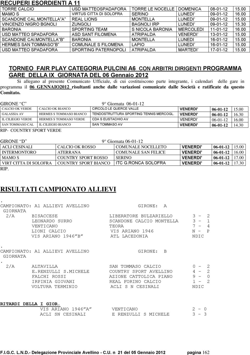 VENERDI 13-01-12 1500 SCANDONE CAlMONTELLA B BARONIA MONTELLA LUNEDI 16-01-12 1500 HERMES SAN TOMMASO B COMUNALE S FILOMENA LAPIO LUNEDI 16-01-12 1500 USD MATTEO SPADAFORA SPORTING PATERNOPOLI