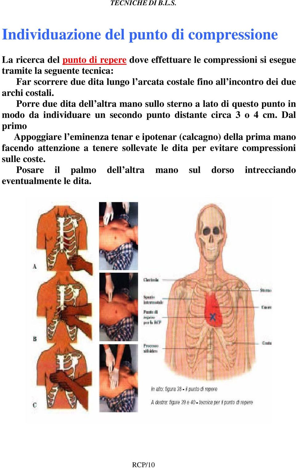 Porre due dita dell altra mano sullo sterno a lato di questo punto in modo da individuare un secondo punto distante circa 3 o 4 cm.