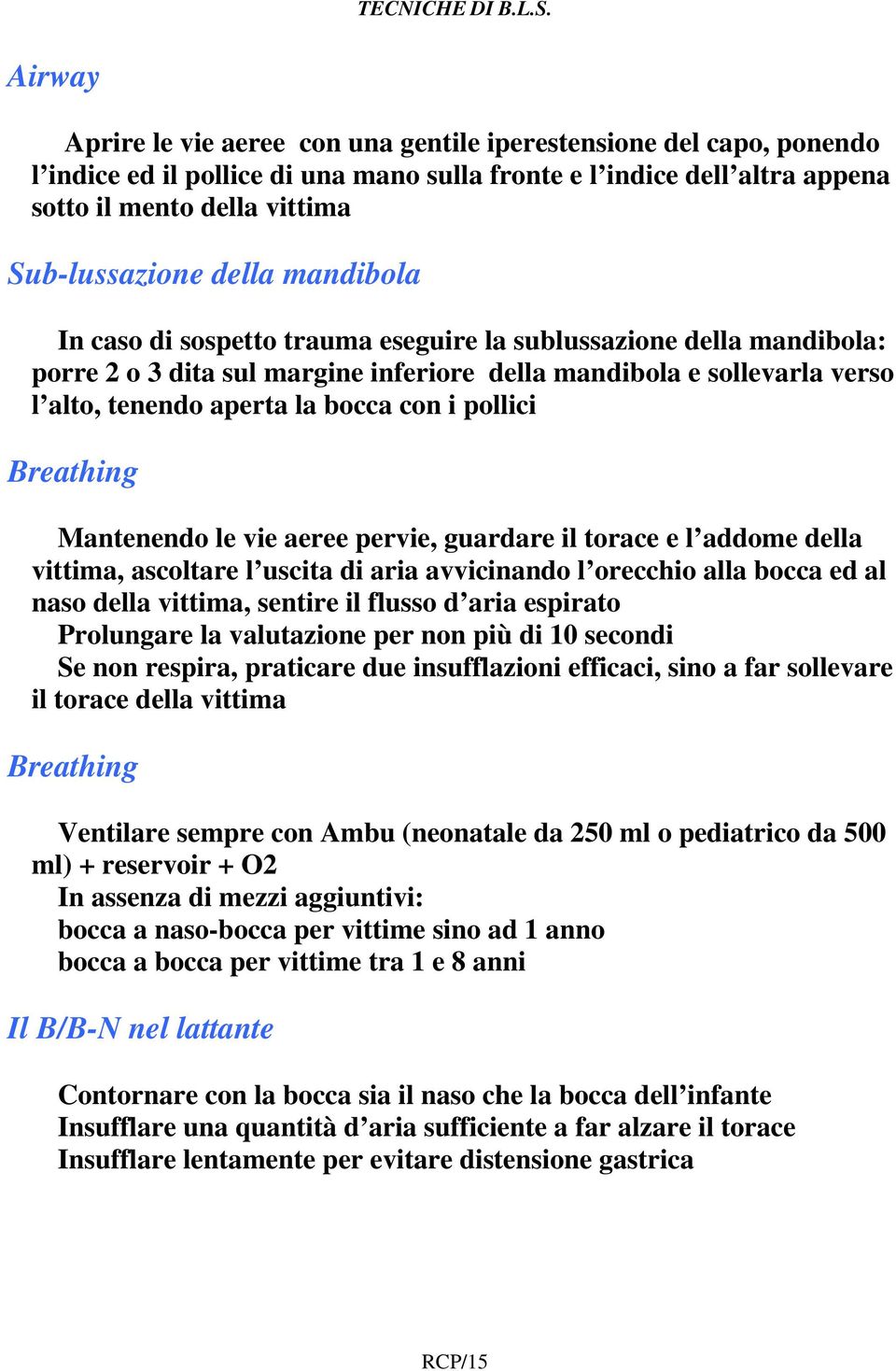 pollici Breathing Mantenendo le vie aeree pervie, guardare il torace e l addome della vittima, ascoltare l uscita di aria avvicinando l orecchio alla bocca ed al naso della vittima, sentire il flusso