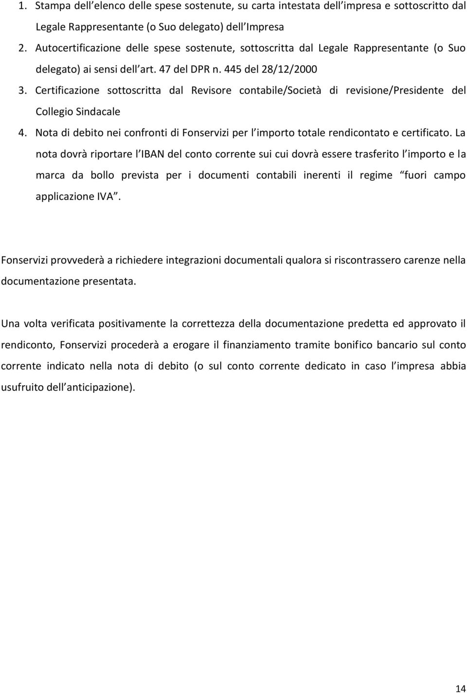 Certificazione sottoscritta dal Revisore contabile/società di revisione/presidente del Collegio Sindacale 4. Nota di debito nei confronti di Fonservizi per l importo totale rendicontato e certificato.