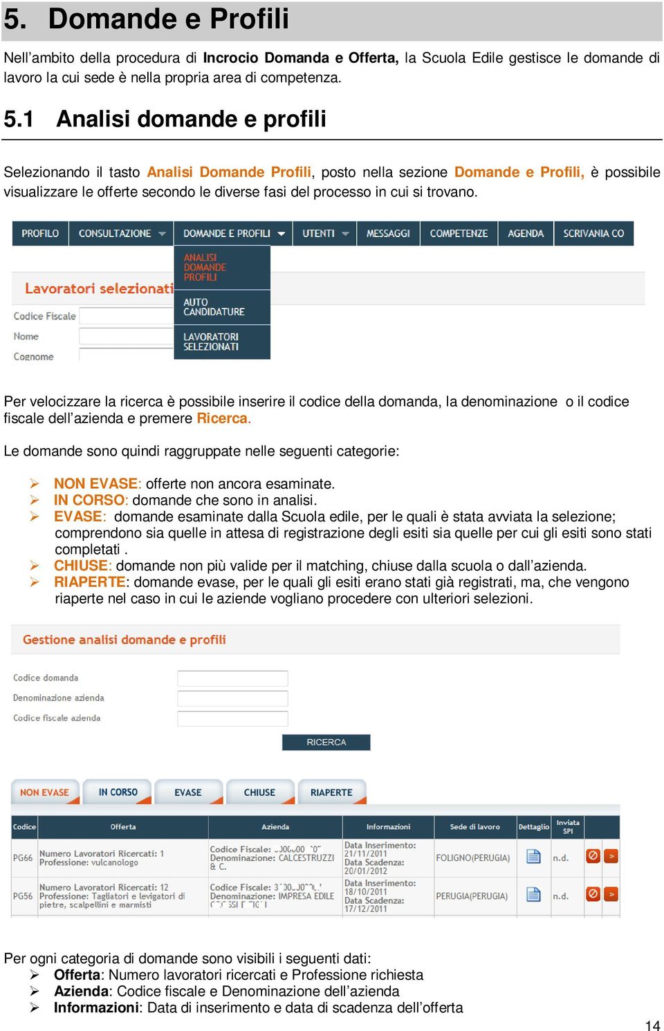 trovano. Per velocizzare la ricerca è possibile inserire il codice della domanda, la denominazione o il codice fiscale dell azienda e premere Ricerca.