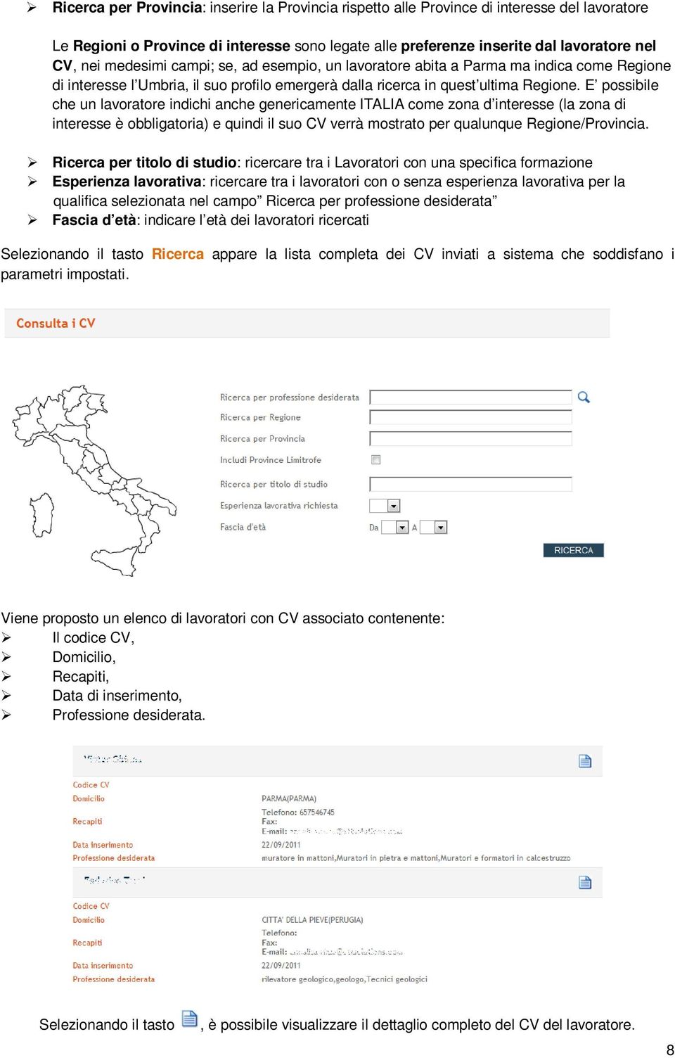 E possibile che un lavoratore indichi anche genericamente ITALIA come zona d interesse (la zona di interesse è obbligatoria) e quindi il suo CV verrà mostrato per qualunque Regione/Provincia.