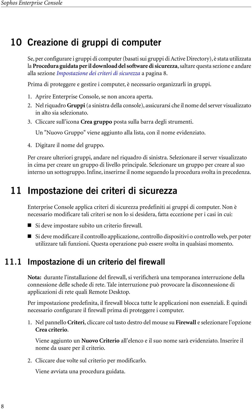 1. Aprire Enterprise Console, se non ancora aperta. 2. Nel riquadro Gruppi (a sinistra della console), assicurarsi che il nome del server visualizzato in alto sia selezionato. 3.