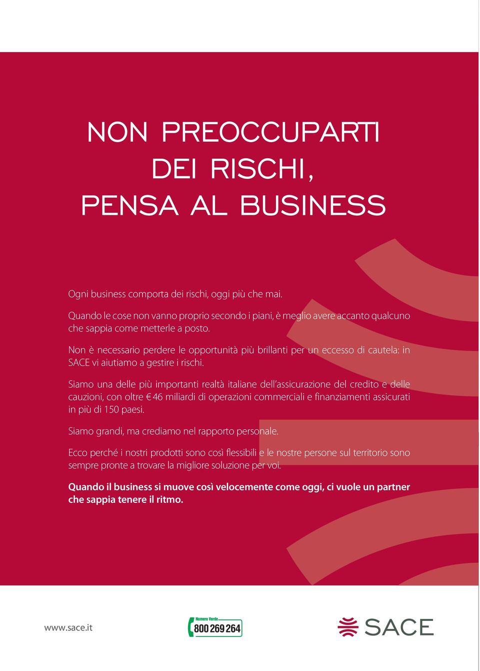 Non è necessario perdere le opportunità più brillanti per un eccesso di cautela: in SACE vi aiutiamo a gestire i rischi.