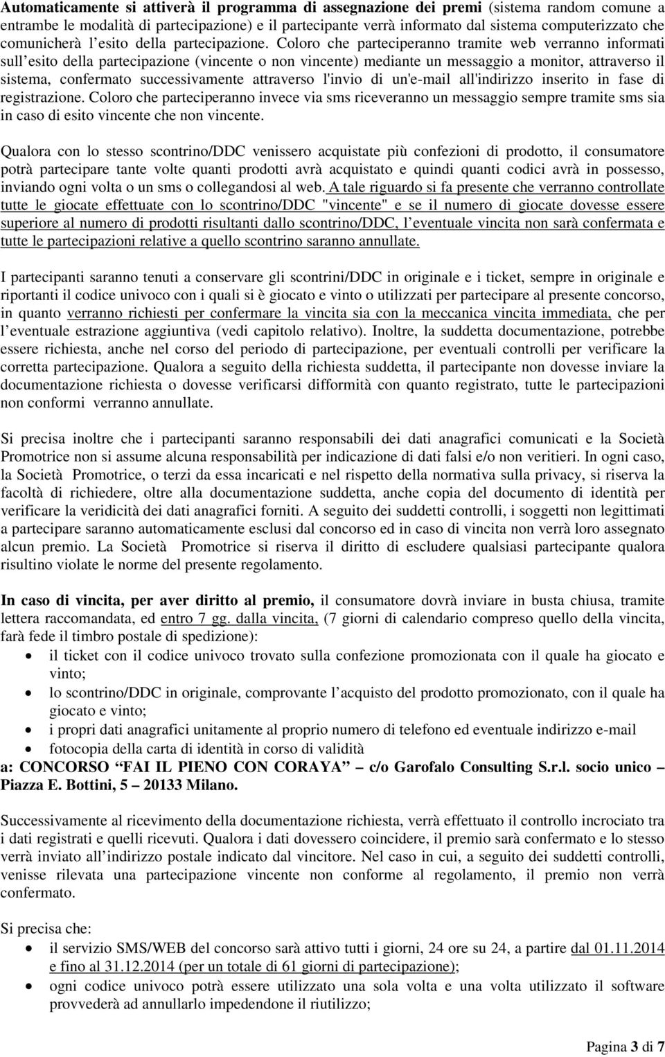 Coloro che parteciperanno tramite web verranno informati sull esito della partecipazione (vincente o non vincente) mediante un messaggio a monitor, attraverso il sistema, confermato successivamente