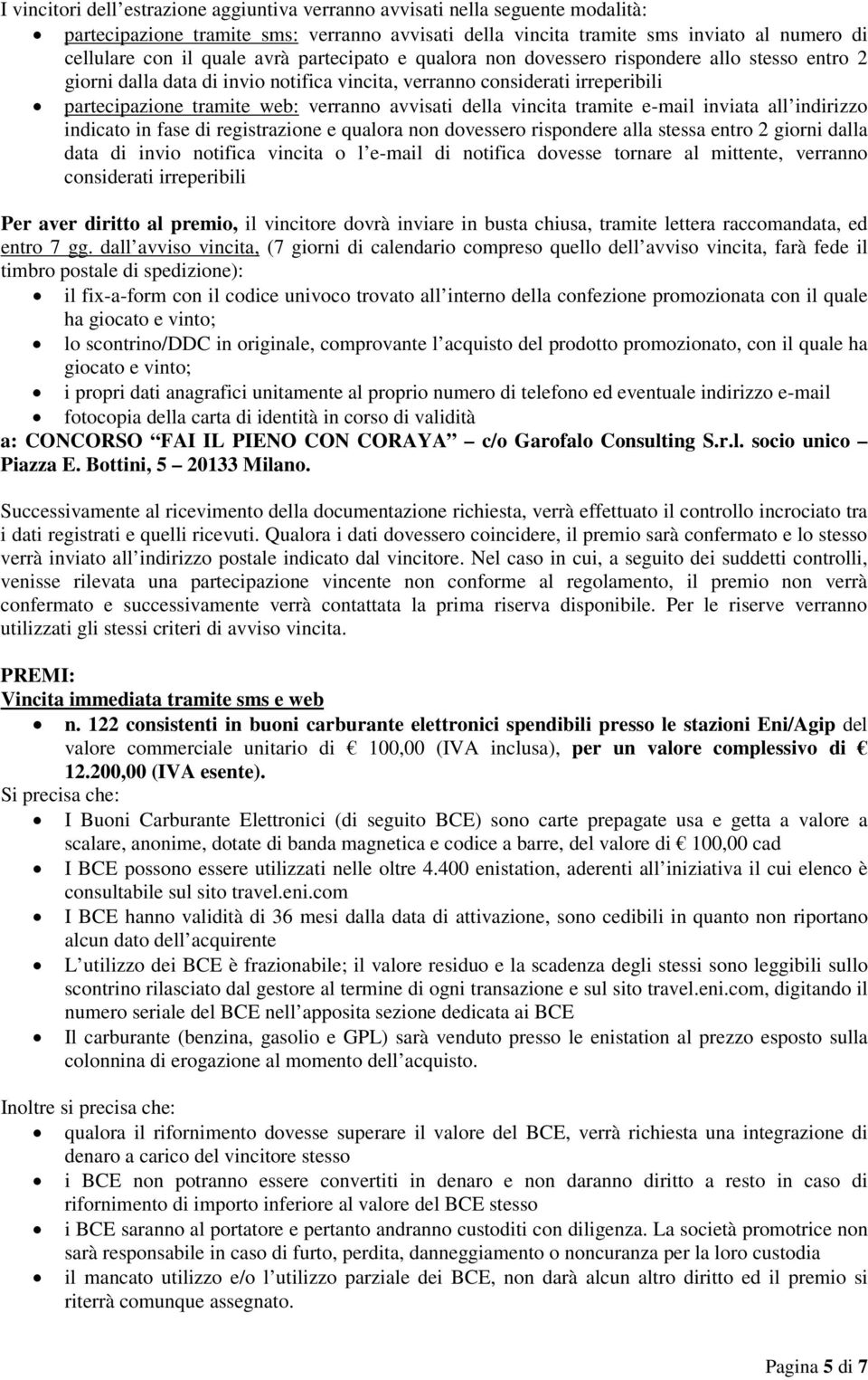 della vincita tramite e-mail inviata all indirizzo indicato in fase di registrazione e qualora non dovessero rispondere alla stessa entro 2 giorni dalla data di invio notifica vincita o l e-mail di