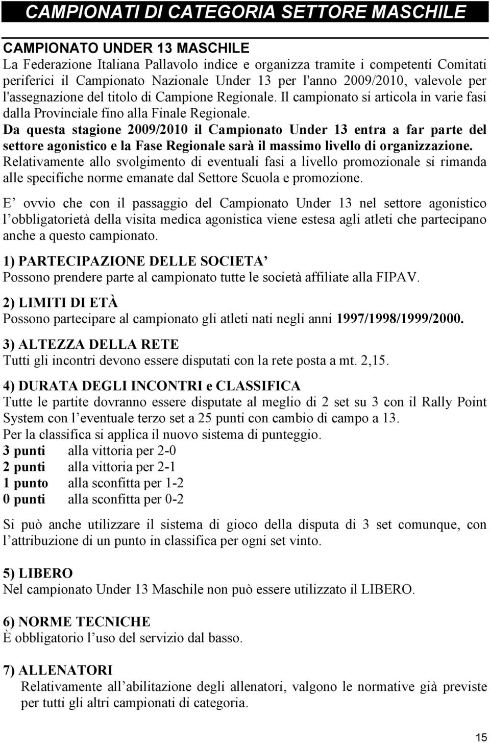 Da questa stagione 2009/2010 il Campionato Under 13 entra a far parte del settore agonistico e la Fase Regionale sarà il massimo livello di organizzazione.