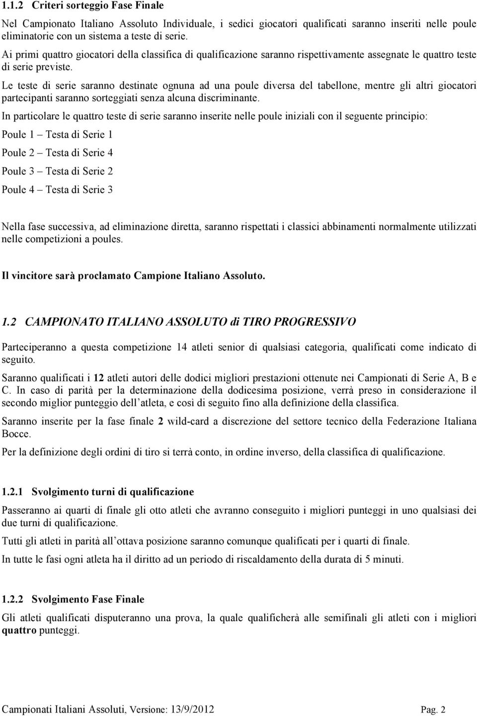 Le teste di serie saranno destinate ognuna ad una poule diversa del tabellone, mentre gli altri giocatori partecipanti saranno sorteggiati senza alcuna discriminante.