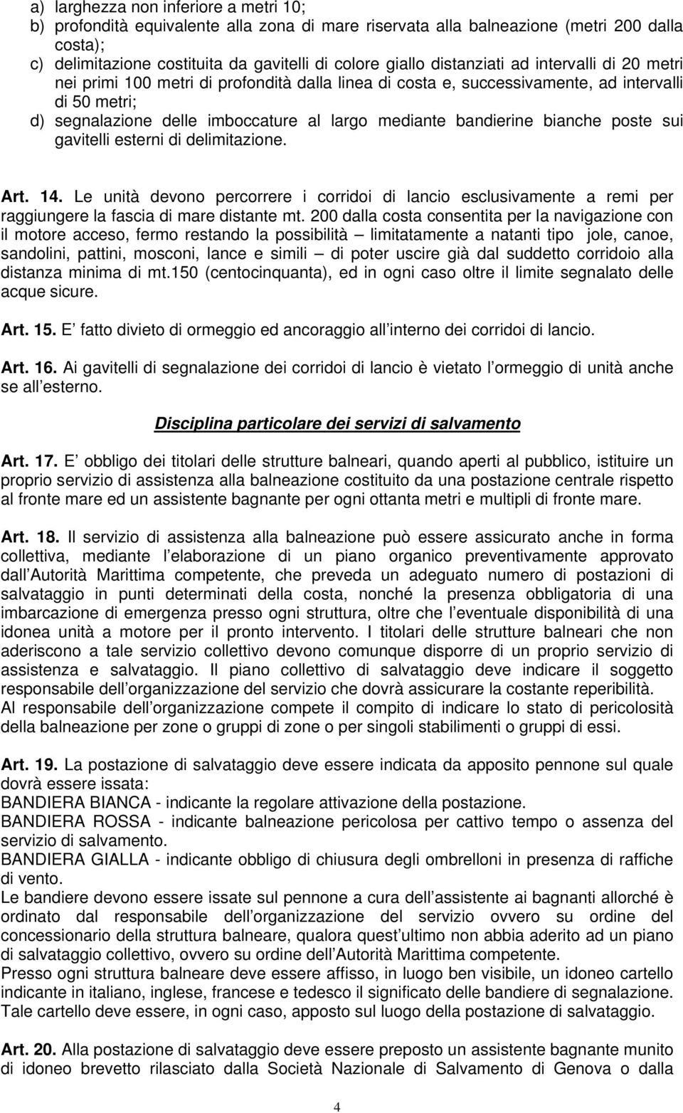 bandierine bianche poste sui gavitelli esterni di delimitazione. Art. 14. Le unità devono percorrere i corridoi di lancio esclusivamente a remi per raggiungere la fascia di mare distante mt.