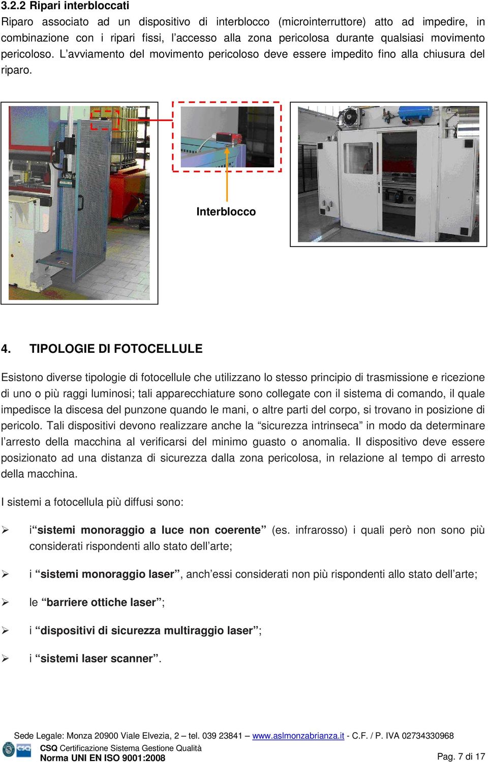 TIPOLOGIE DI FOTOCELLULE Esistono diverse tipologie di fotocellule che utilizzano lo stesso principio di trasmissione e ricezione di uno o più raggi luminosi; tali apparecchiature sono collegate con