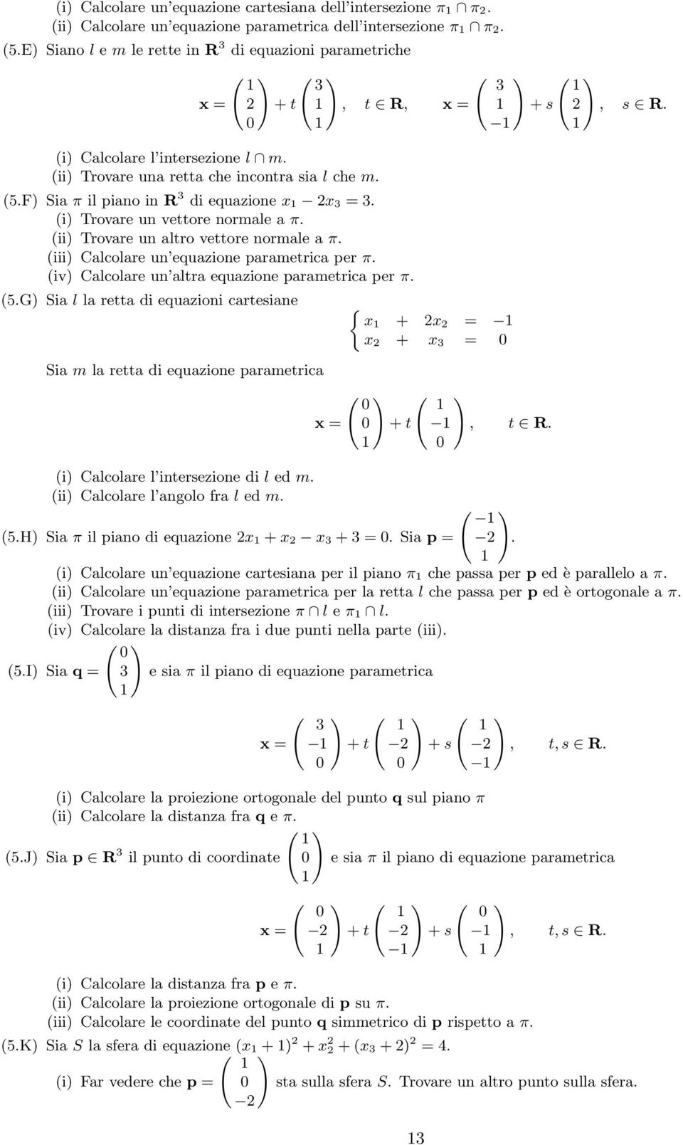 (i Trovare un vettore normale a π. (ii Trovare un altro vettore normale a π. (iii Calolare un equazione parametria per π. (iv Calolare un altra equazione parametria per π., t R, ( 3 + s (, s R. (5.