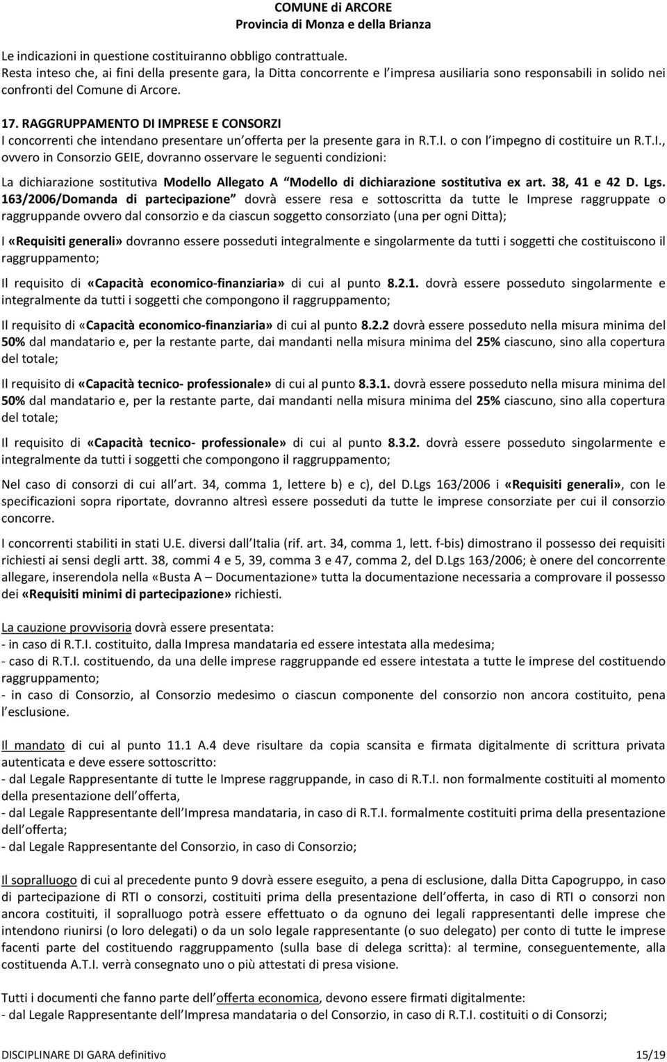 RAGGRUPPAMENTO DI IMPRESE E CONSORZI I concorrenti che intendano presentare un offerta per la presente gara in R.T.I. o con l impegno di costituire un R.T.I., ovvero in Consorzio GEIE, dovranno osservare le seguenti condizioni: La dichiarazione sostitutiva Modello Allegato A Modello di dichiarazione sostitutiva ex art.