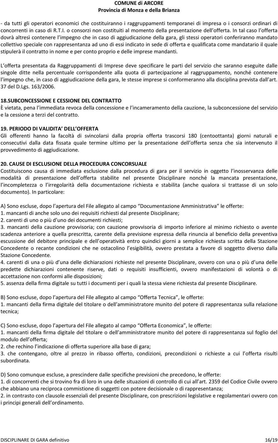 In tal caso l offerta dovrà altresì contenere l impegno che in caso di aggiudicazione della gara, gli stessi operatori conferiranno mandato collettivo speciale con rappresentanza ad uno di essi