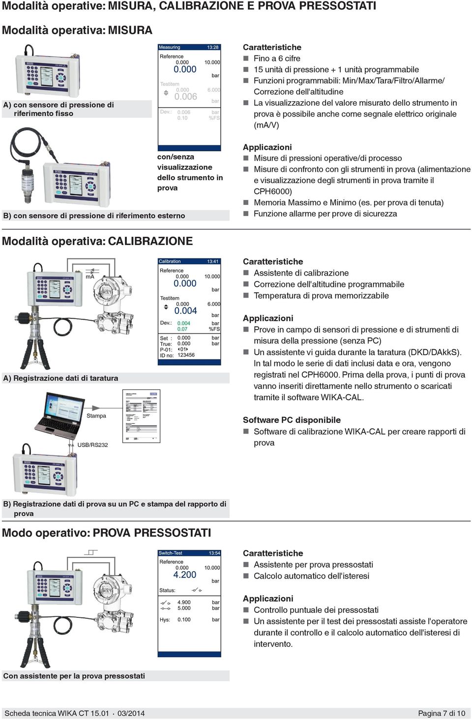 La visualizzazione del valore misurato dello strumento in prova è possibile anche come segnale elettrico originale (ma/v) Applicazioni Misure di pressioni operative/di processo Misure di confronto