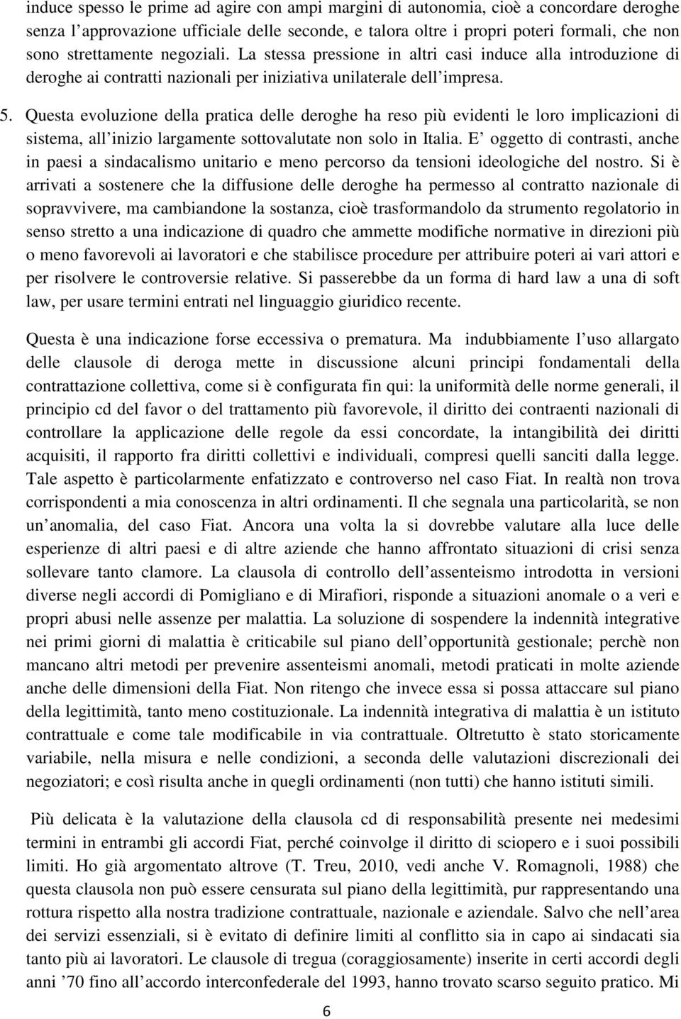 Questa evoluzione della pratica delle deroghe ha reso più evidenti le loro implicazioni di sistema, all inizio largamente sottovalutate non solo in Italia.