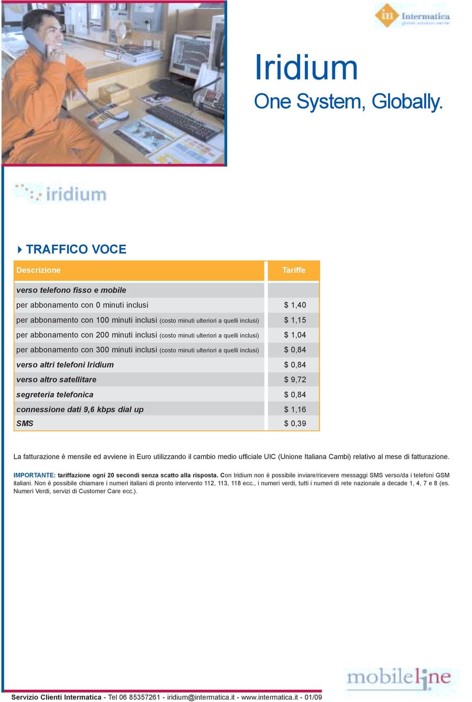 Iridium $ 0,84 verso altro satellitare $ 9,72 segreteria telefonica $ 0,84 connessione dati 9,6 kbps dial up $ 1,16 SMS $ 0,39 La fatturazione è mensile ed avviene in Euro utilizzando il cambio medio
